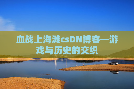 血战上海滩csDN博客—游戏与历史的交织